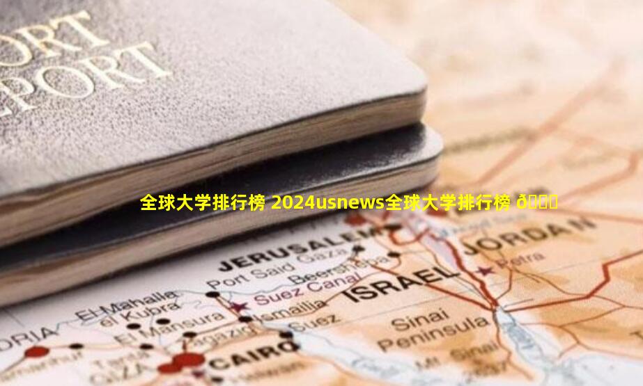 全球大学排行榜 2024usnews全球大学排行榜 🐎